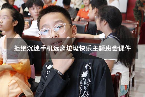 拒绝沉迷手机远离垃圾快乐主题班会课件