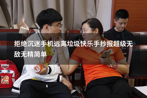 拒绝沉迷手机远离垃圾快乐手抄报超级无敌无精简单