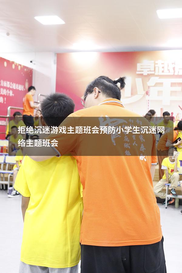 拒绝沉迷游戏主题班会（预防小学生沉迷网络主题班会）