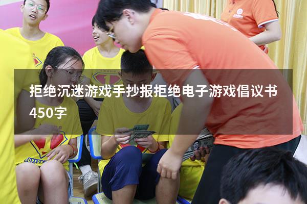 拒绝沉迷游戏手抄报（拒绝电子游戏倡议书450字）