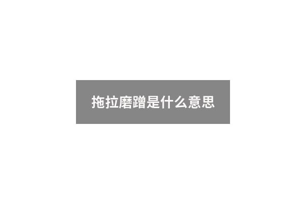 拖拉磨蹭是什么意思