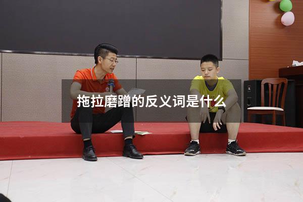拖拉磨蹭的反义词是什么