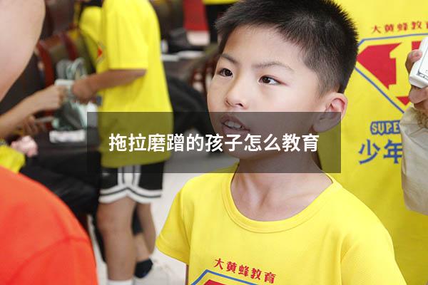 拖拉磨蹭的孩子怎么教育