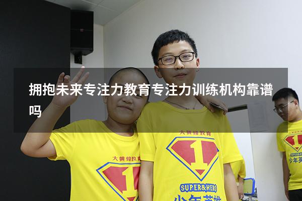 拥抱未来专注力教育（专注力训练机构靠谱吗）