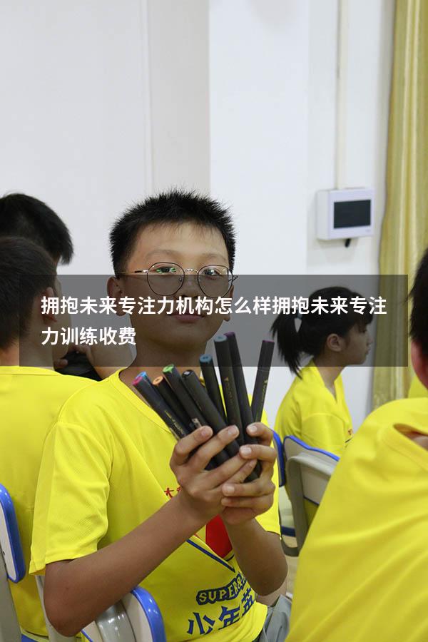 拥抱未来专注力机构怎么样（拥抱未来专注力训练收费）