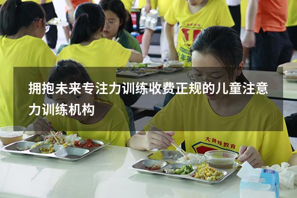 拥抱未来专注力训练收费（正规的儿童注意力训练机构）