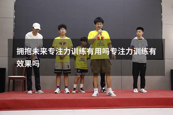 拥抱未来专注力训练有用吗（专注力训练有效果吗）
