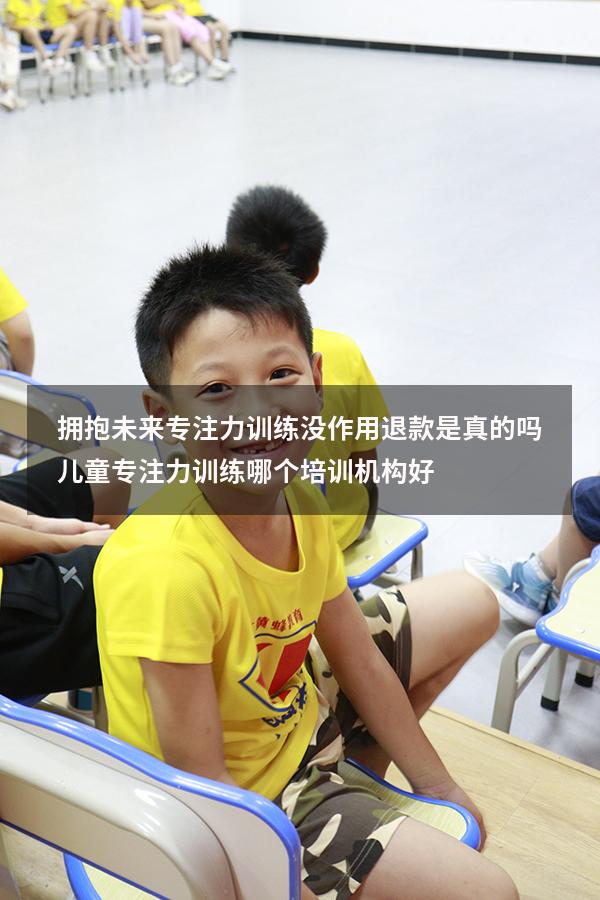拥抱未来专注力训练没作用退款是真的吗（儿童专注力训练哪个培训机构好）