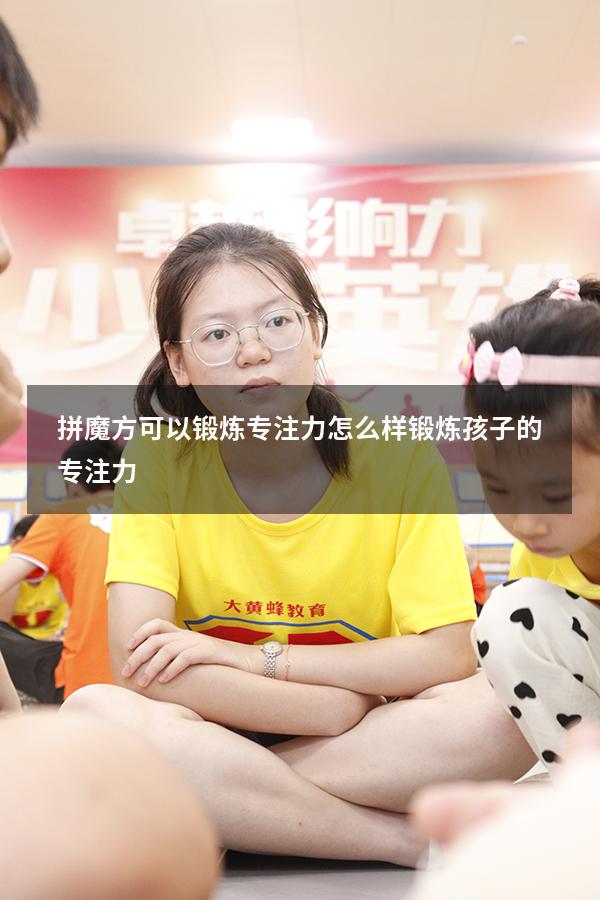 拼魔方可以锻炼专注力（怎么样锻炼孩子的专注力）