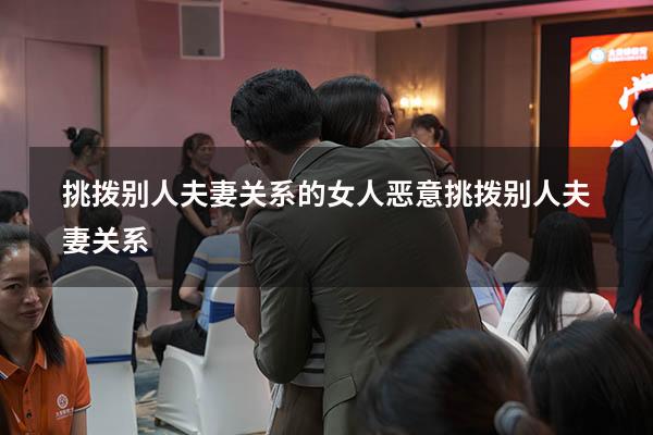 挑拨别人夫妻关系的女人（恶意挑拨别人夫妻关系）