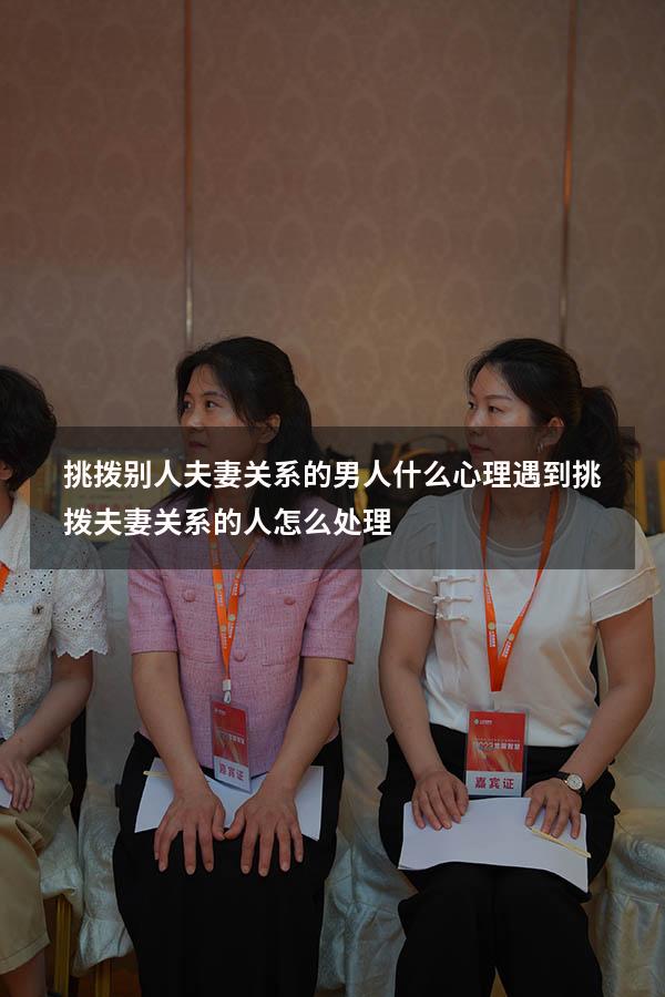 挑拨别人夫妻关系的男人什么心理（遇到挑拨夫妻关系的人怎么处理）