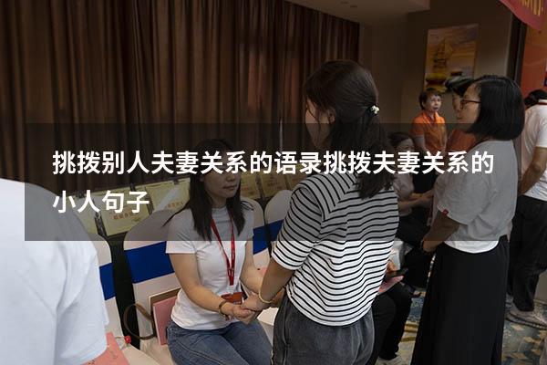 挑拨别人夫妻关系的语录（挑拨夫妻关系的小人句子）