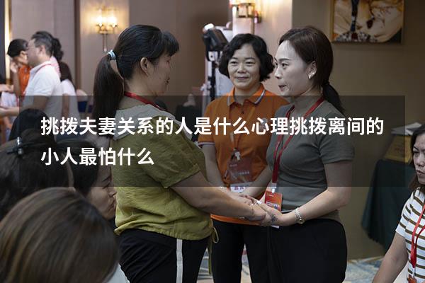 挑拨夫妻关系的人是什么心理（挑拨离间的小人最怕什么）