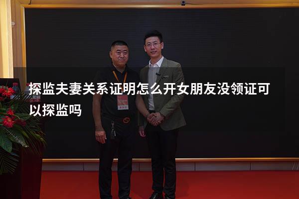 探监夫妻关系证明怎么开（女朋友没领证可以探监吗）