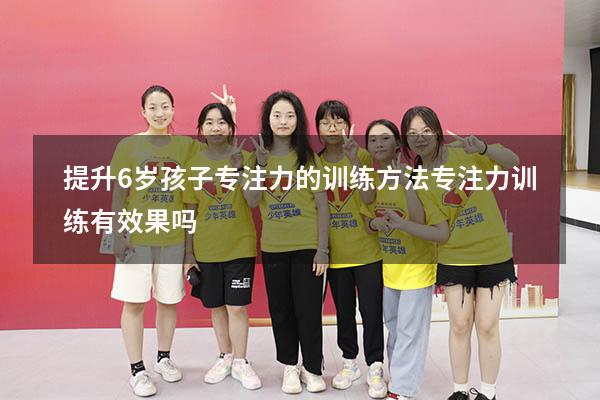 提升6岁孩子专注力的训练方法（专注力训练有效果吗）
