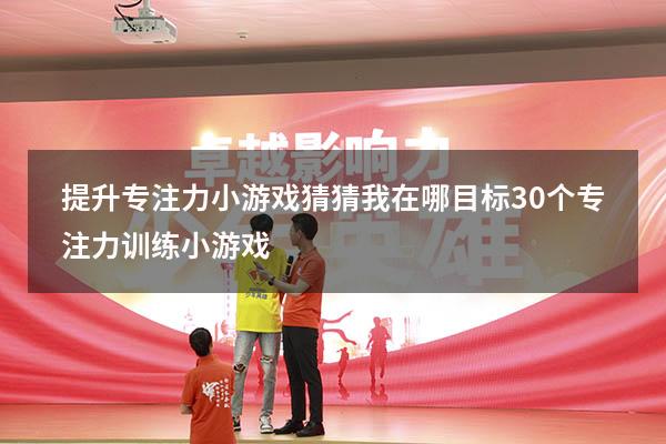 提升专注力小游戏猜猜我在哪目标（30个专注力训练小游戏）