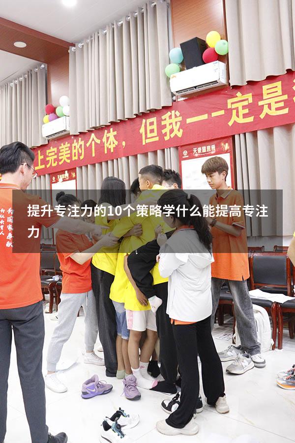 提升专注力的10个策略（学什么能提高专注力）