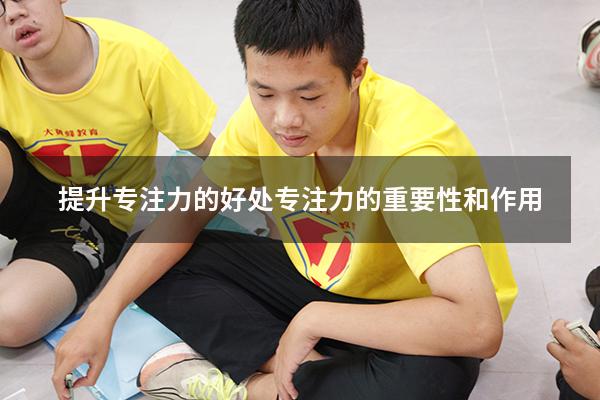 提升专注力的好处（专注力的重要性和作用）