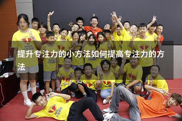 提升专注力的小方法（如何提高专注力的方法）