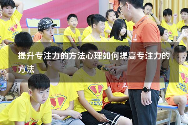 提升专注力的方法心理（如何提高专注力的方法）