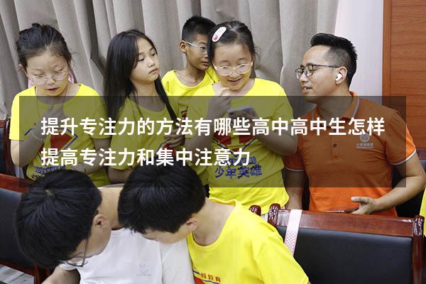 提升专注力的方法有哪些高中（高中生怎样提高专注力和集中注意力）