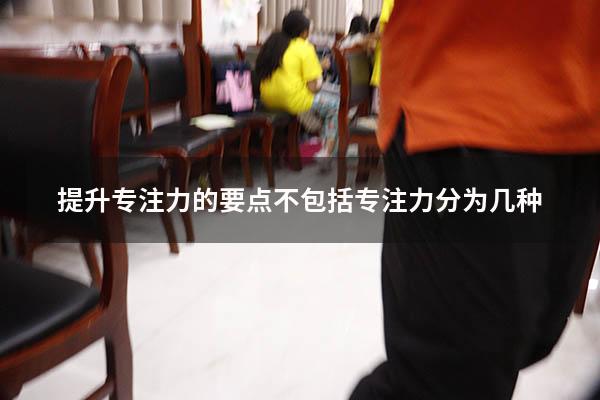提升专注力的要点不包括（专注力分为几种）