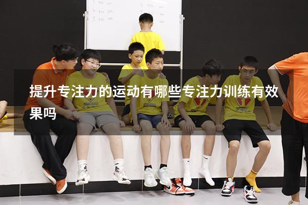 提升专注力的运动有哪些（专注力训练有效果吗）