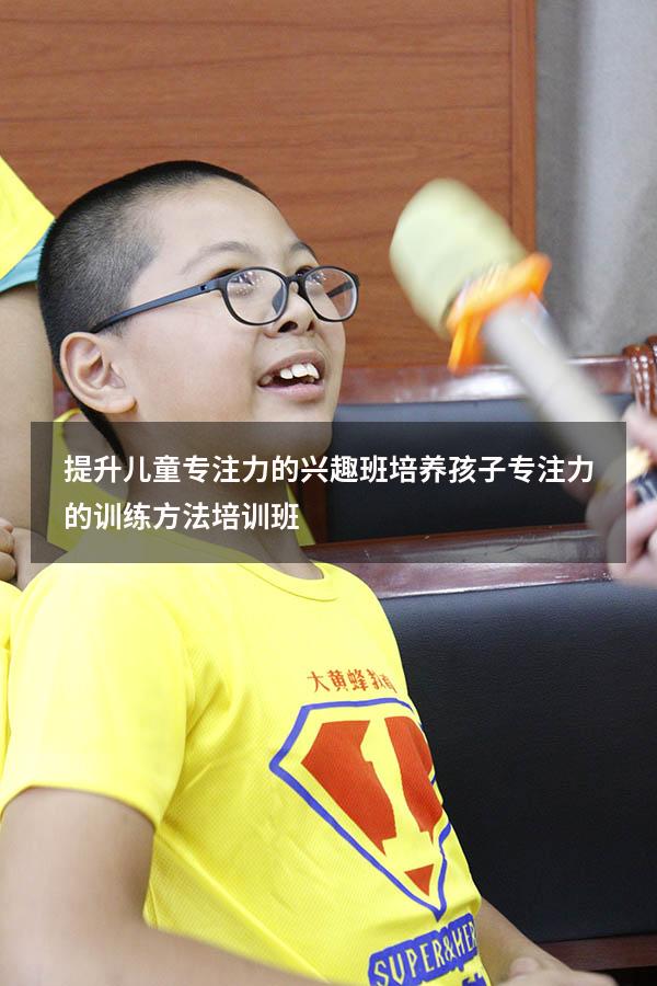 提升儿童专注力的兴趣班（培养孩子专注力的训练方法培训班）