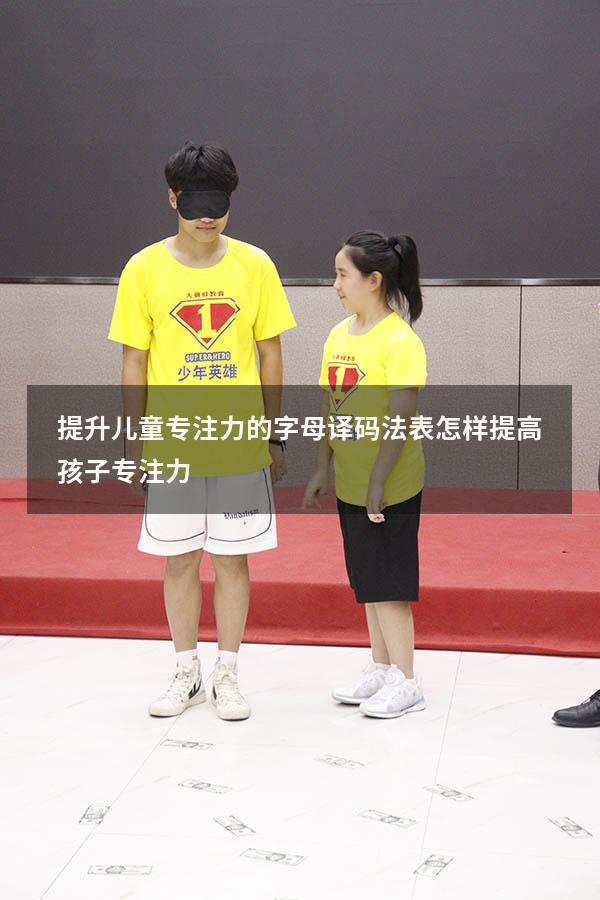 提升儿童专注力的字母译码法表（怎样提高孩子专注力）
