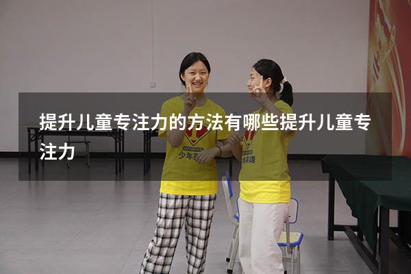 提升儿童专注力的方法有哪些（提升儿童专注力）