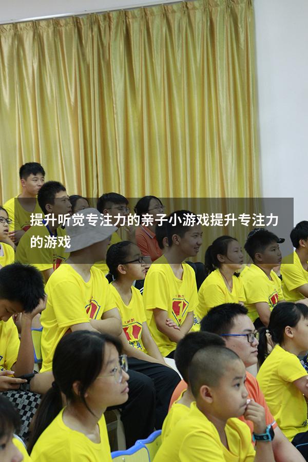 提升听觉专注力的亲子小游戏（提升专注力的游戏）