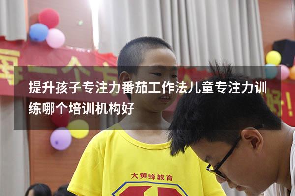 提升孩子专注力番茄工作法（儿童专注力训练哪个培训机构好）