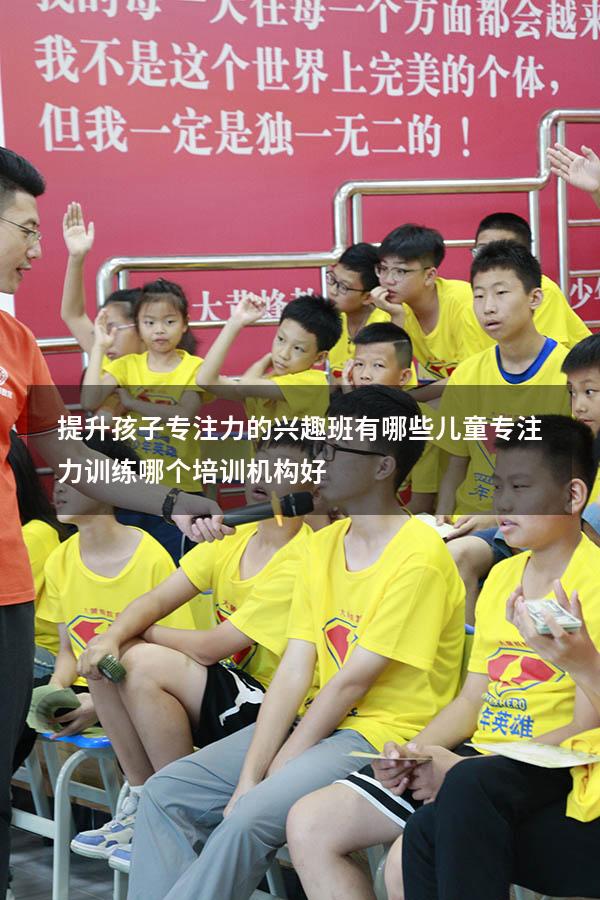 提升孩子专注力的兴趣班有哪些（儿童专注力训练哪个培训机构好）