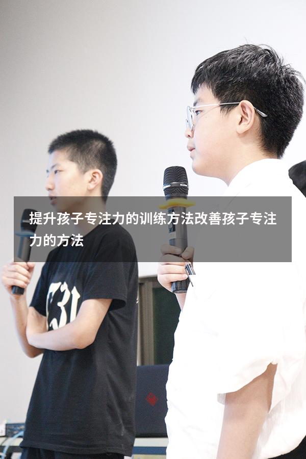 提升孩子专注力的训练方法（改善孩子专注力的方法）