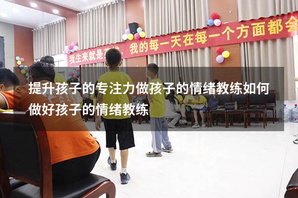 提升孩子的专注力做孩子的情绪教练（如何做好孩子的情绪教练）