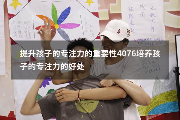 提升孩子的专注力的重要性4076（培养孩子的专注力的好处）
