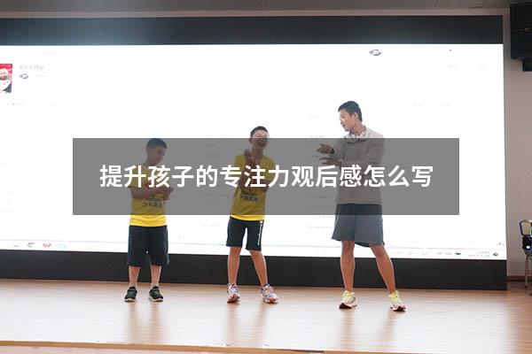提升孩子的专注力观后感怎么写2389
