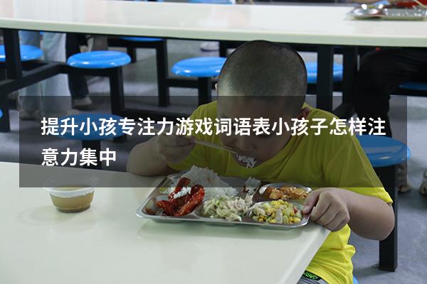 提升小孩专注力游戏词语表（小孩子怎样注意力集中）