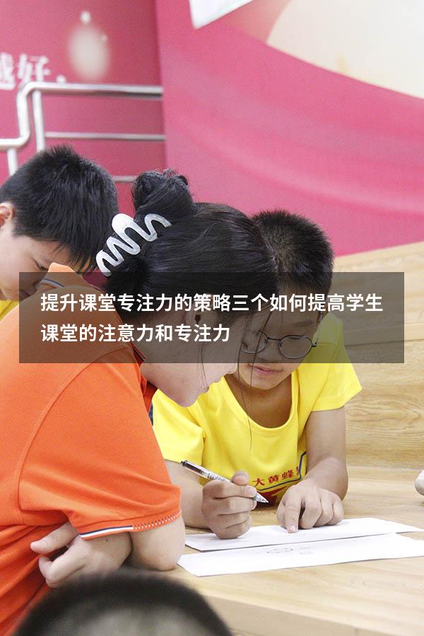 提升课堂专注力的策略三个（如何提高学生课堂的注意力和专注力）
