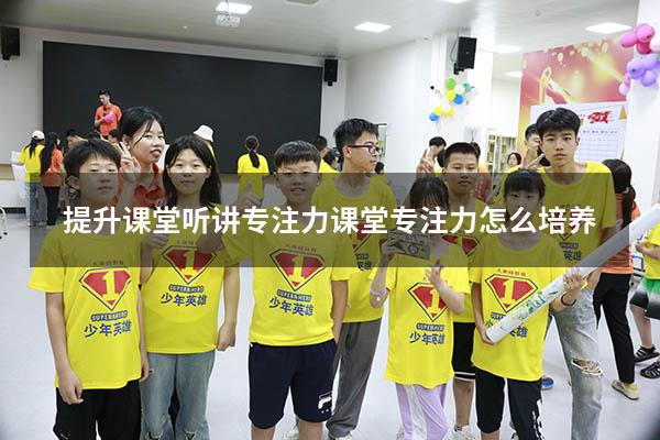 提升课堂听讲专注力（课堂专注力怎么培养）