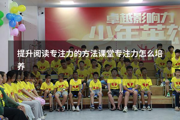 提升阅读专注力的方法（课堂专注力怎么培养）