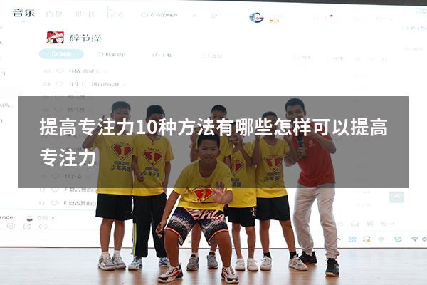 提高专注力10种方法有哪些（怎样可以提高专注力）