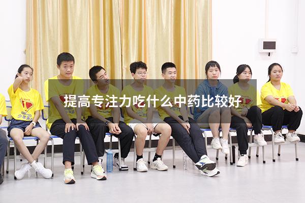 提高专注力吃什么中药比较好
