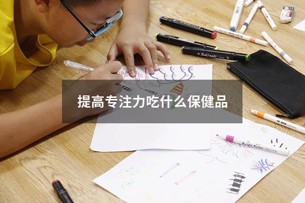 提高专注力吃什么保健品
