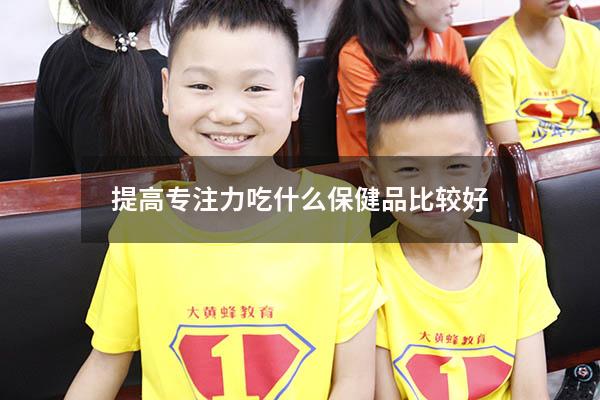 提高专注力吃什么保健品比较好