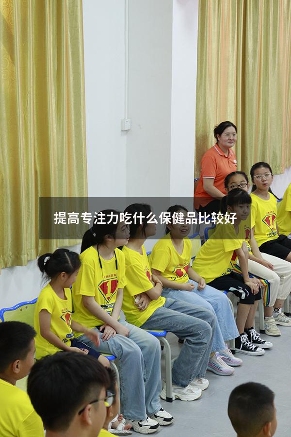 提高专注力吃什么保健品比较好7980