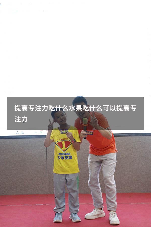 提高专注力吃什么水果（吃什么可以提高专注力）