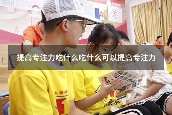 提高专注力吃什么（吃什么可以提高专注力）