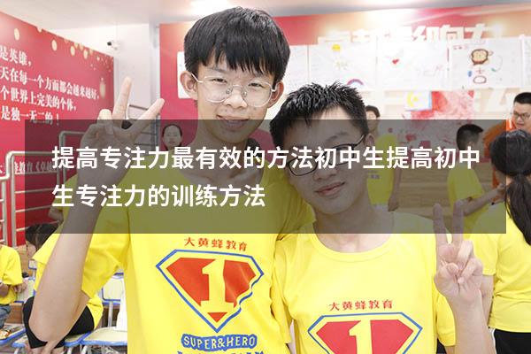 提高专注力最有效的方法初中生（提高初中生专注力的训练方法）