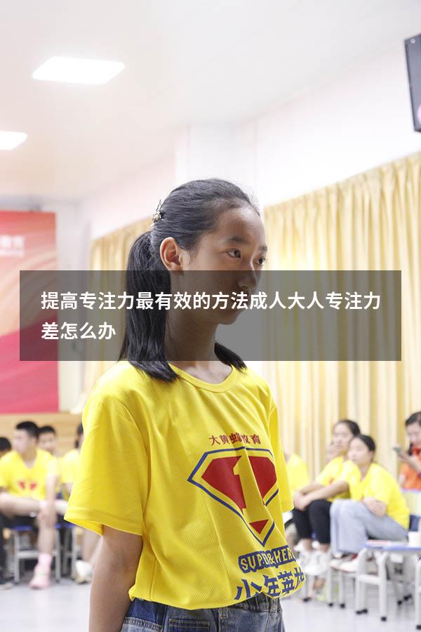 提高专注力最有效的方法成人（大人专注力差怎么办）